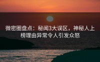 微密圈盘点：秘闻3大误区，神秘人上榜理由异常令人引发众怒