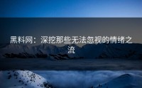 黑料网：深挖那些无法忽视的情绪之流