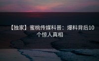 【独家】蜜桃传媒科普：爆料背后10个惊人真相
