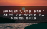 如果你也刷到过，先冷静：我看到“黑料导航”的第一反应是好奇，第二反应是害怕：隐私泄露
