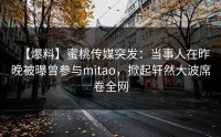 【爆料】蜜桃传媒突发：当事人在昨晚被曝曾参与mitao，掀起轩然大波席卷全网