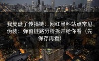 我复盘了传播链：网红黑料站点常见伪装：弹窗链路分析拆开给你看（先保存再看）