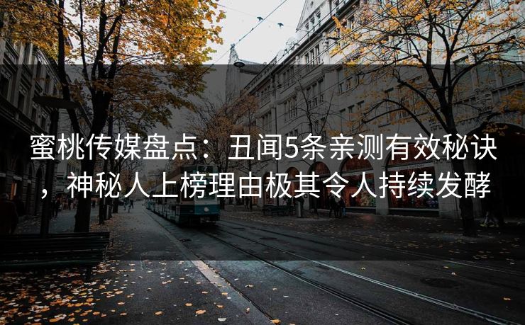 蜜桃传媒盘点:丑闻5条亲测有效秘诀,神秘人上榜理由极其令人持续发酵 蜜桃传媒盘点:丑闻5条亲测有效秘诀,神秘人上榜理由极其令人持续发酵