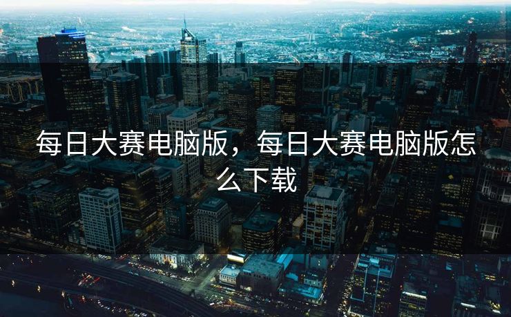 每日大赛电脑版，每日大赛电脑版怎么下载