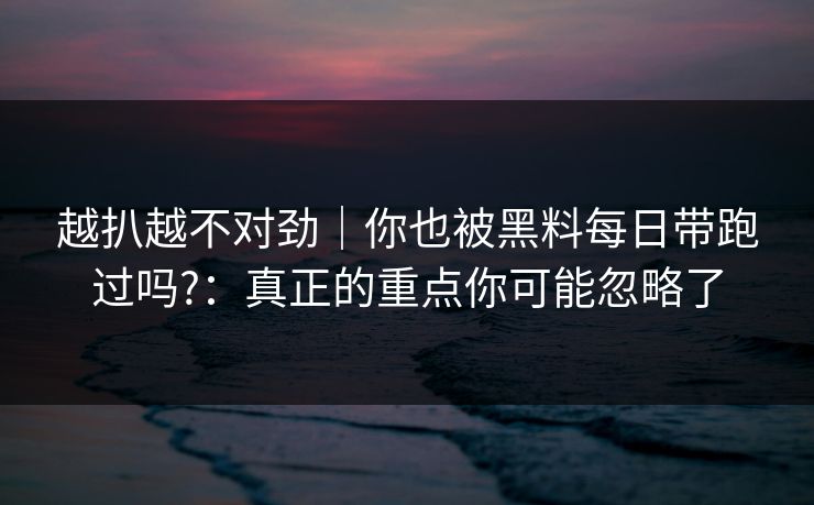 越扒越不对劲｜你也被黑料每日带跑过吗?：真正的重点你可能忽略了