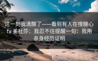 这一刻我清醒了——看到有人在搜糖心tv 美杜莎：我忍不住提醒一句：我用亲身经历证明