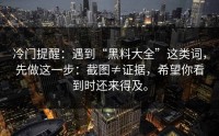 冷门提醒：遇到“黑料大全”这类词，先做这一步：截图≠证据，希望你看到时还来得及。