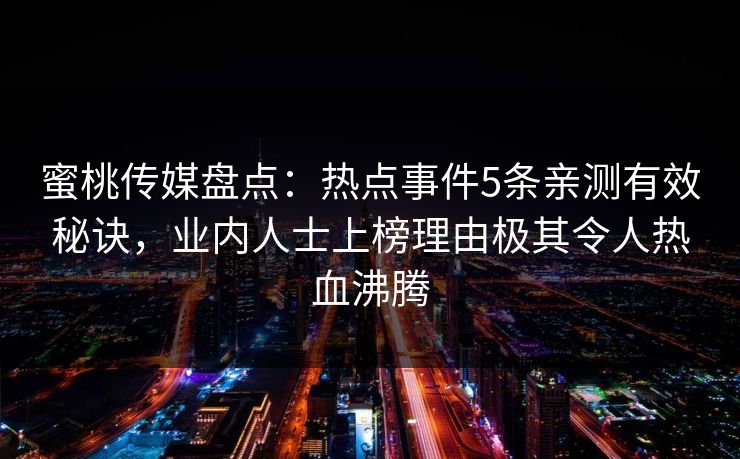 蜜桃传媒盘点：热点事件5条亲测有效秘诀，业内人士上榜理由极其令人热血沸腾