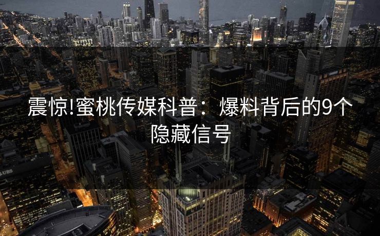 震惊!蜜桃传媒科普：爆料背后的9个隐藏信号